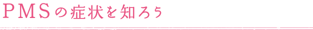 PMSの症状を知ろう