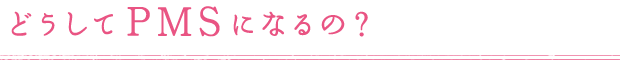 どうしてPMSになるの？