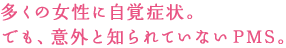 多くの女性に自覚症状。でも、意外と知られていないPMS。