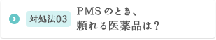 対処法03 PMSのとき、頼れる医薬品は？