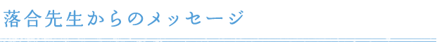 落合先生からのメッセージ