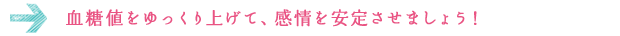 血糖値をゆっくり上げて、感情を安定させましょう！