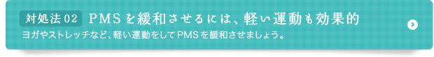 対処法 02 PMSを緩和させるには、軽い運動も効果的