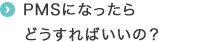 PMSになったらどうすればいいの？