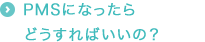 PMSになったらどうすればいいの？