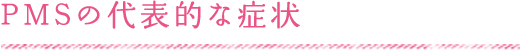 PMSの代表的な症状