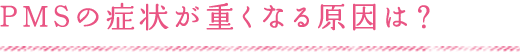 PMSの症状が重くなる原因は？
