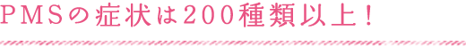 PMSの症状は200種類以上！
