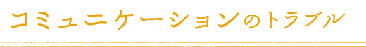 コミュニケーションのトラブル