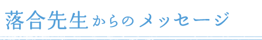 落合先生からのメッセージ