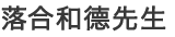 落合和德先生