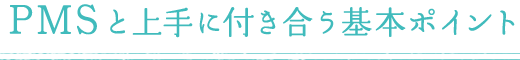 PMSと上手に付き合う基本ポイント