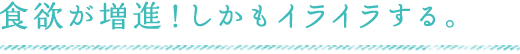 食欲が増進！しかもイライラする。