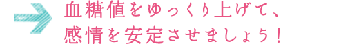 血糖値をゆっくり上げて、感情を安定させましょう！