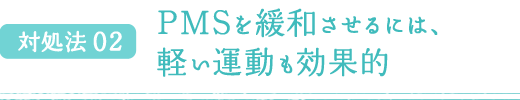 対処法 02 PMSを緩和させるには、軽い運動も効果的