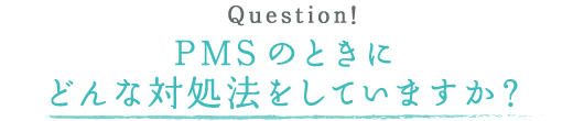 PMSのときに どんな対処法をしていますか？